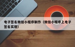 昆山电子签名微信小程序制作（微信小程序上电子签名实现）