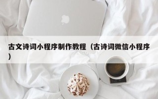 昆山古文诗词小程序制作教程（古诗词微信小程序）
