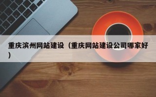 昆山重庆滨州网站建设（重庆网站建设公司哪家好）