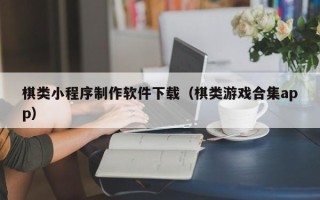 昆山棋类小程序制作软件下载（棋类游戏合集app）