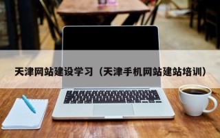 昆山天津网站建设学习（天津手机网站建站培训）