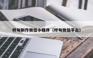 昆山桦甸制作微信小程序（桦甸微信平台）
