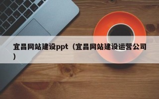 昆山宜昌网站建设ppt（宜昌网站建设运营公司）