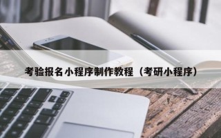昆山考验报名小程序制作教程（考研小程序）