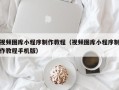 昆山视频图库小程序制作教程（视频图库小程序制作教程手机版）