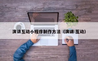 昆山演讲互动小程序制作方法（演讲 互动）